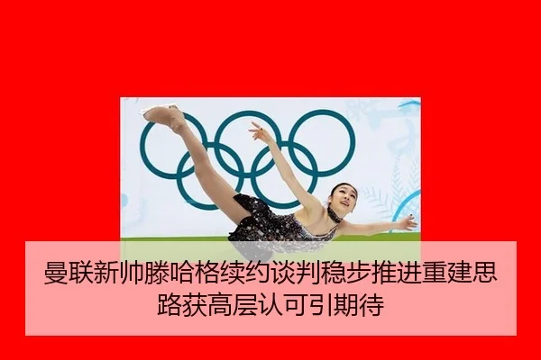 曼联新帅滕哈格续约谈判稳步推进重建思路获高层认可引期待