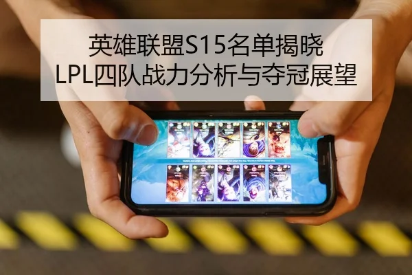 英雄联盟S15名单揭晓 LPL四队战力分析与夺冠展望